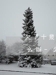 欠了十幾萬網(wǎng)貸老公不幫我怎么辦-欠了十幾萬網(wǎng)貸老公不幫我怎么辦呢