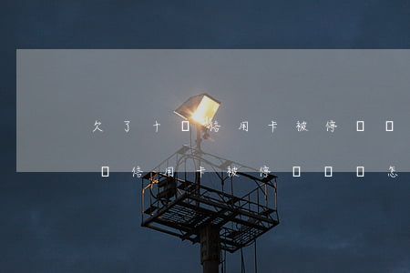 欠了十萬信用卡被停沒錢還怎么辦-欠了十萬信用卡被停沒錢還怎么辦呢