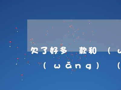 欠了好多貸款和網(wǎng)貸(欠了很多網(wǎng)絡(luò)貸款)