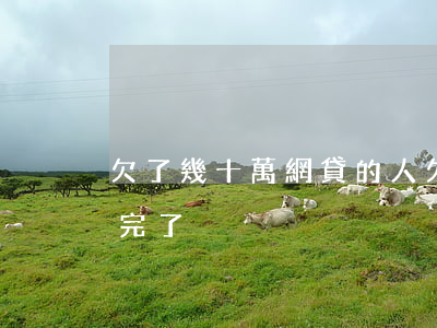 欠了幾十萬網貸的人(欠網貸十幾萬這輩子要完了)