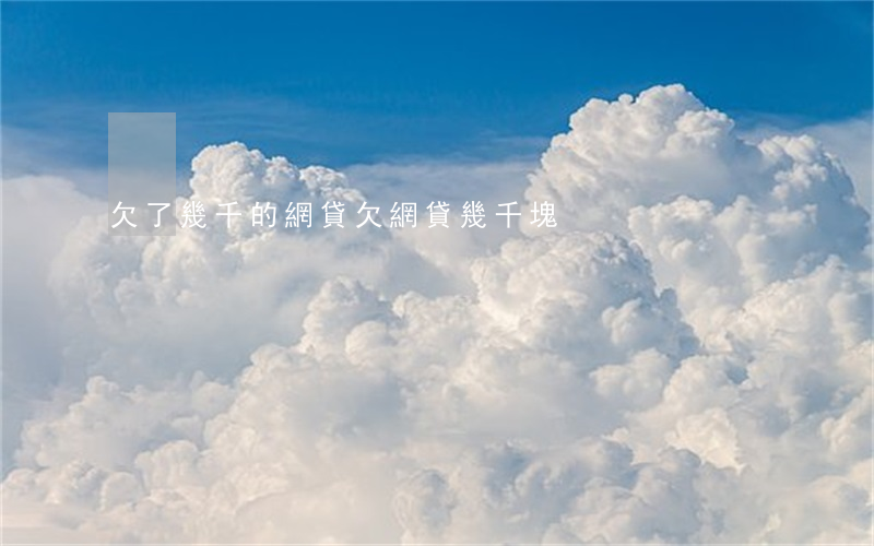 欠了幾千的網貸(欠網貸幾千塊)