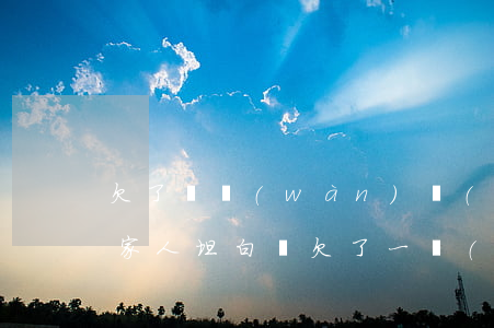 欠了幾萬(wàn)網(wǎng)貸該和家人坦白嗎(欠了一萬(wàn)網(wǎng)貸怎么和家人坦白)