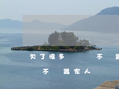 欠了很多網貸該不該跟家人說(欠了很多網貸該不該跟家人說)