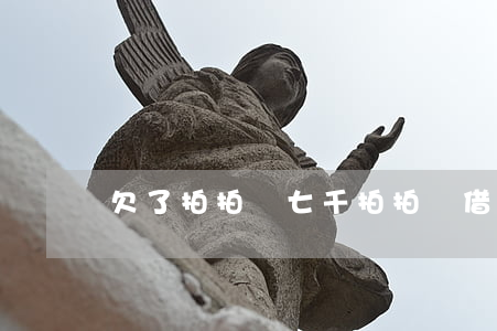 欠了拍拍貸七千(拍拍貸借7000 還多少)