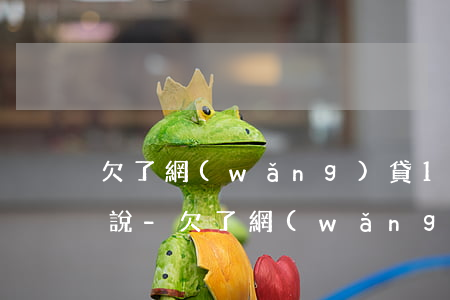 欠了網(wǎng)貸18萬怎么跟家里面說-欠了網(wǎng)貸18萬怎么跟家里面說呢
