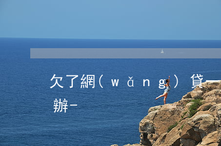 欠了網(wǎng)貸一直給我打電話怎么辦-