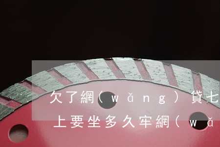 欠了網(wǎng)貸七萬(wàn)還不上要坐多久牢(網(wǎng)貸七萬(wàn)還不上會(huì)不會(huì)坐牢)