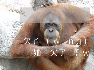 欠了網(wǎng)貸不還還要埋怨別人不幫她-欠了網(wǎng)貸不還還要埋怨別人不幫她嗎