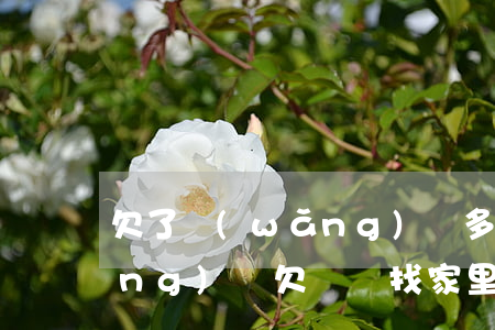 欠了網(wǎng)貸多久去家里(網(wǎng)貸欠錢會找家里嗎)