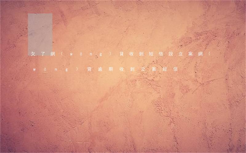 欠了網(wǎng)貸收到短信說立案(網(wǎng)貸逾期收到立案短信)