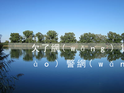 欠了網(wǎng)貸沒逾期爸媽要報(bào)警(網(wǎng)貸逾期聯(lián)系父母犯法嗎)