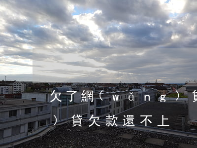 欠了網(wǎng)貸還不出(網(wǎng)貸欠款還不上)