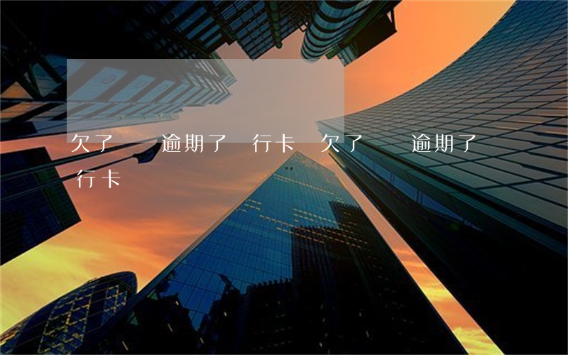 欠了網貸逾期了銀行卡會(欠了網貸逾期了銀行卡會)