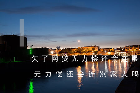 欠了网贷无力偿还会连累家人吗-欠了网贷无力偿还会连累家人吗知乎