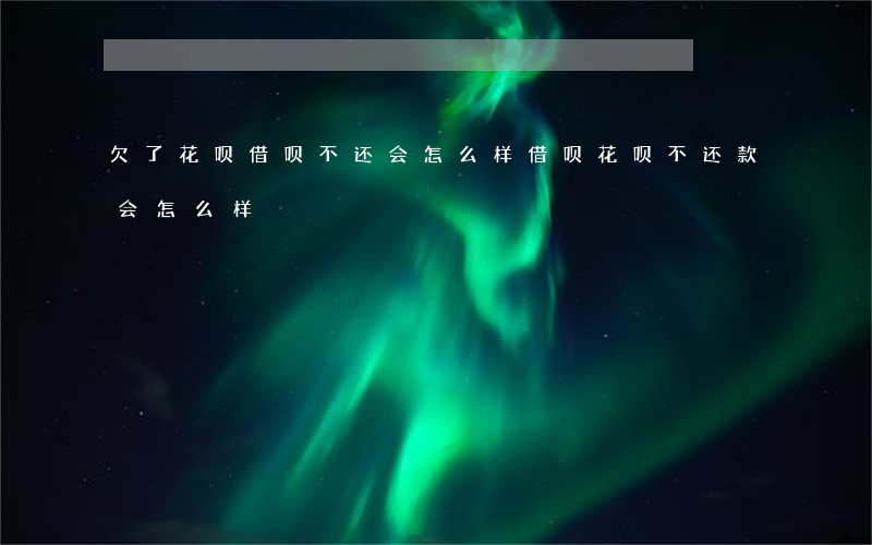 欠了花呗借呗不还会怎么样(借呗花呗不还款会怎么样)