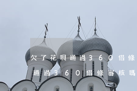 欠了花唄通過360借條審核嗎-欠了花唄通過360借條審核嗎安全嗎