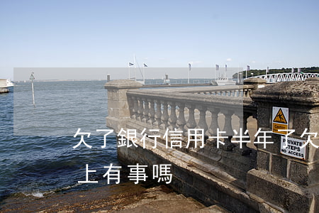 欠了銀行信用卡半年了(欠行用卡錢半年沒還上有事嗎?)
