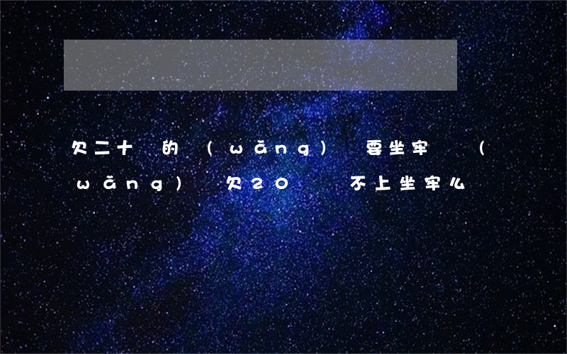 欠二十萬的網(wǎng)貸要坐牢嗎(網(wǎng)貸欠20萬還不上坐牢么)