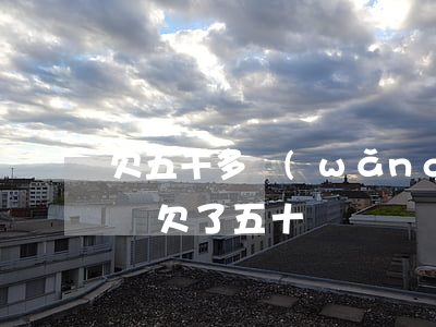 欠五千多網(wǎng)貸(網(wǎng)貸欠了五十萬)