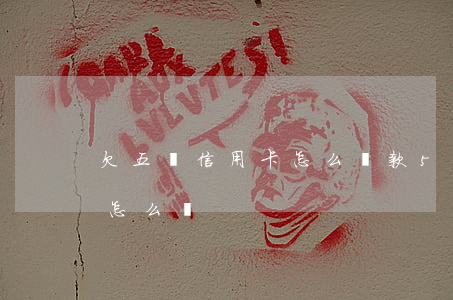 欠五張信用卡怎么還款 5張信用卡全部逾期,怎么辦