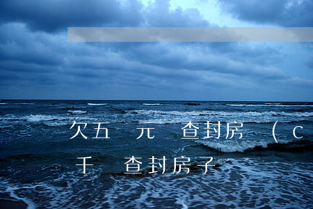 欠五萬元會查封房產(chǎn)嗎（逾期六千會查封房子嗎）