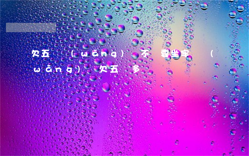 欠五萬網(wǎng)貸不還要坐牢嗎(網(wǎng)貸欠五萬多嗎)