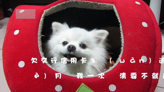 欠交行信用卡3萬(wàn)逾期三個(gè)月讓我一次還清要不就起訴我（交通銀行信用卡欠3000逾期）