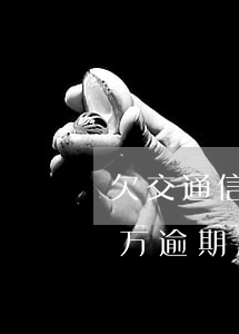 欠交通信用卡两万逾期起诉(欠交通信用卡两万逾期起诉)
