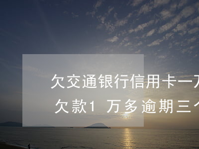 欠交通银行信用卡一万逾期一年半(交通银行欠款1万多逾期三个月了会被起诉吗)