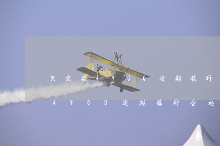 欠交银4900逾期银行会起诉吗-欠交银4900逾期银行会起诉吗知乎