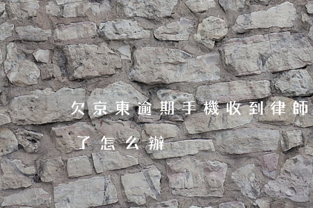 欠京東逾期手機收到律師函(京東收到律師函了怎么辦)