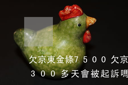 欠京東金條7500(欠京東金條5000元,300多天會被起訴嗎)