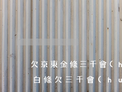 欠京東金條三千會(huì)上門拜訪(京東白條欠三千會(huì)上門嗎?)