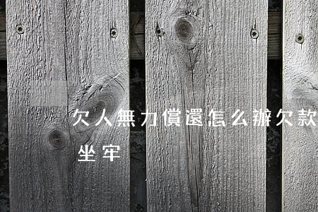 欠人無力償還怎么辦 欠款人無力償還會不會坐牢