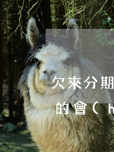 欠來分期三千會(huì)上門嗎(來分期真的會(huì)上門嗎)
