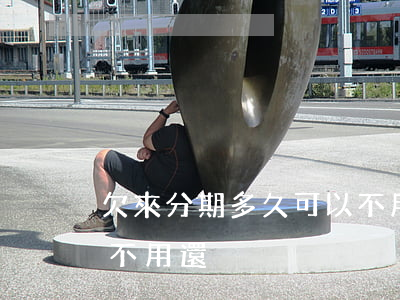 欠來分期多久可以不用還(欠來分期多久可以不用還)
