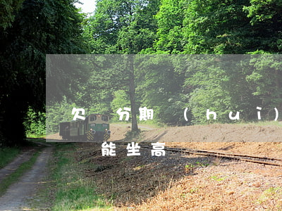 欠來分期會(huì)限制高鐵嗎(分期樂不還能坐高鐵嗎)