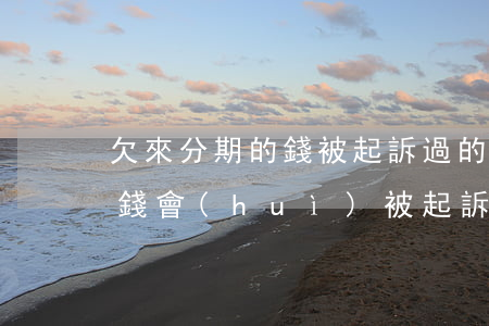 欠來分期的錢被起訴過的人有嗎-欠來分期錢會(huì)被起訴嗎