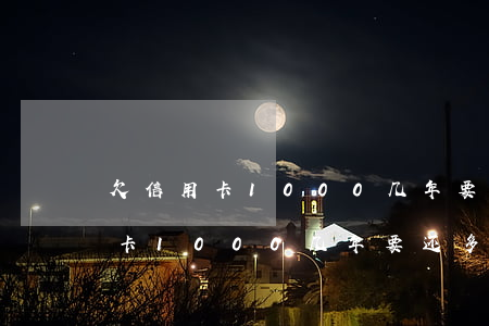 欠信用卡1000几年要还多少钱-欠信用卡1000几年要还多少钱呢