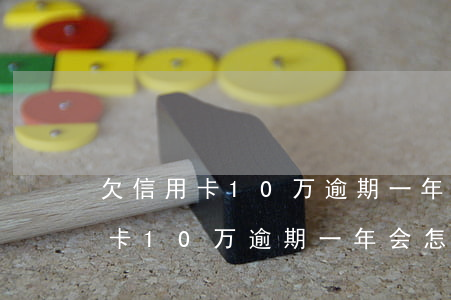 欠信用卡10万逾期一年会怎么样-欠信用卡10万逾期一年会怎么样呢