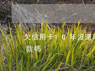 欠信用卡10年沒還可以協(xié)商還款嗎