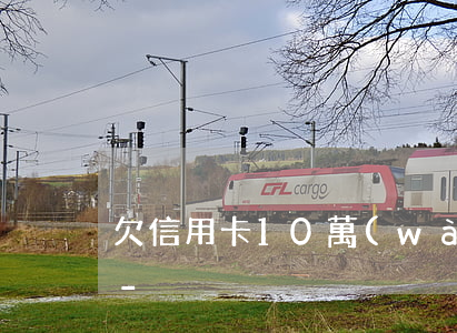 欠信用卡10萬(wàn)多少月薪能還清-