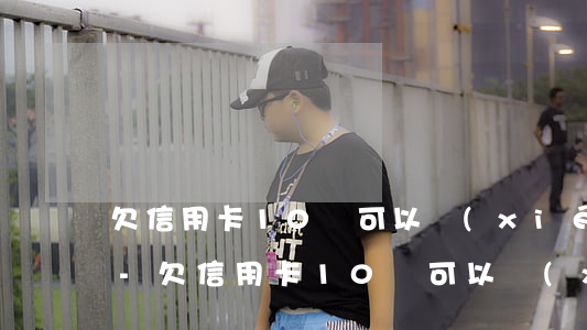 欠信用卡10萬可以協(xié)商還款嗎-欠信用卡10萬可以協(xié)商還款嗎知乎