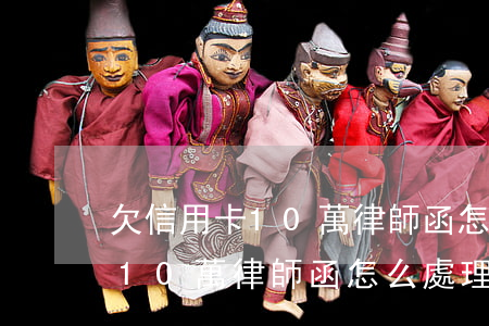 欠信用卡10萬律師函怎么處理-欠信用卡10萬律師函怎么處理呢