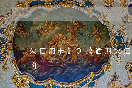 欠信用卡10萬逾期(欠信用卡10萬逾期兩年)