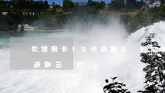欠信用卡12元逾期三個月(欠信用卡12元逾期三個月)