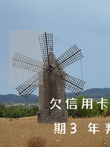 欠信用卡1500逾期三年（欠信用卡一萬逾期3年判幾年）