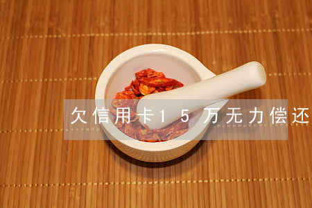 欠信用卡15万无力偿还会怎样-