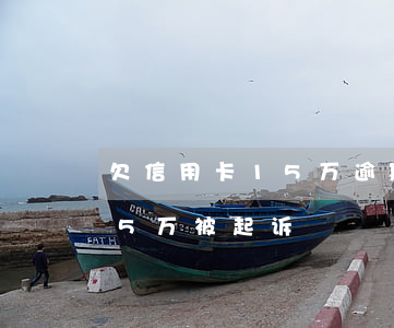 欠信用卡15万逾期被通知开庭-欠信用卡5万被起诉