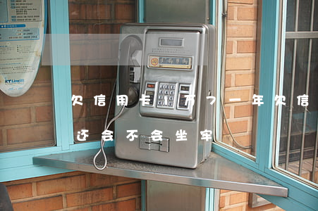 欠信用卡1万7一年(欠信用卡一万多一年没还会不会坐牢)